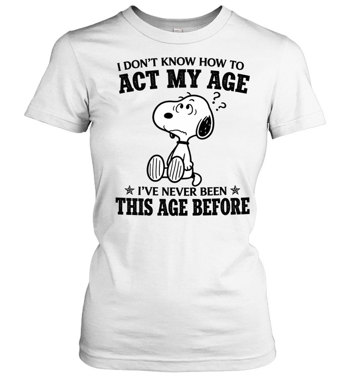 I Dont Know How To Act My Age Snoopy Ive Never Been This Age Before Women T-Shirt