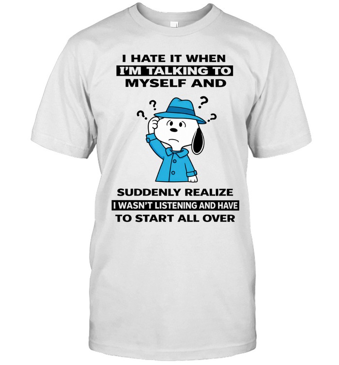 I Hate It When I’m Talking To Myself And Suddenly Realize I Wasn’t Listening And Have To Start All Over Unisex T-Shirt