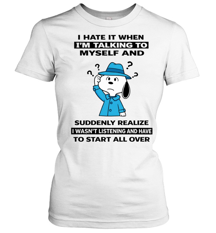 I Hate It When I’m Talking To Myself And Suddenly Realize I Wasn’t Listening And Have To Start All Over Women T-Shirt