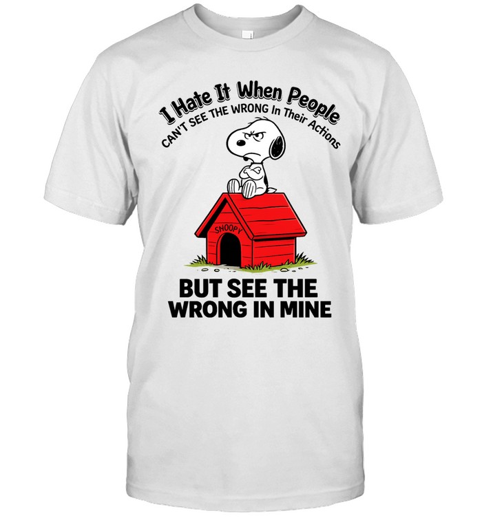 I Hate It When People Snoopy Cant See The Wrong In Their Actions But See The Wrong In Mine Unisex T-Shirt