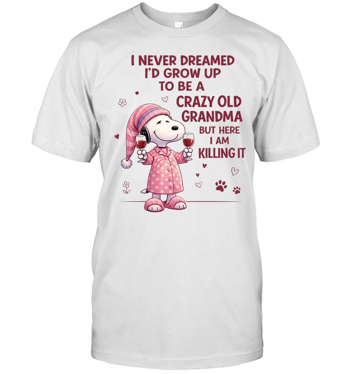 I Never Dreamed I’d Grow Up To Be A Crazy Old Grandma But Here I Am Killing It Unisex T-Shirt