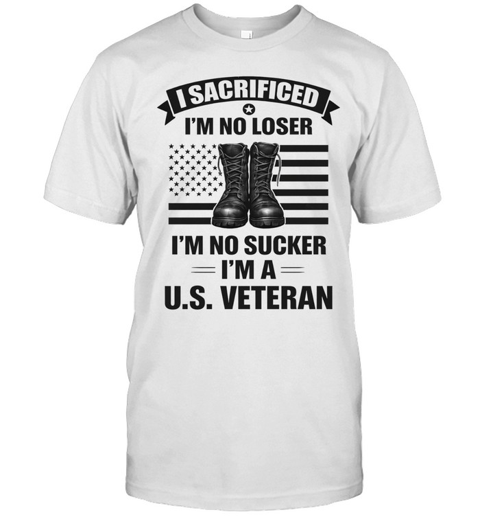 I Sacrificed Im No Loser Im No Sucker Im A US Veteran Patriotic Unisex T-Shirt
