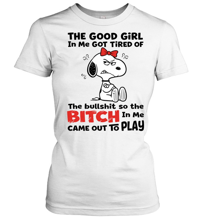 I See People My Age Out There Climbing Mountains The Good Girl In Me Got Tired Of The Bullshit So The Bitch In Me Came Out To Play Women T-Shirt