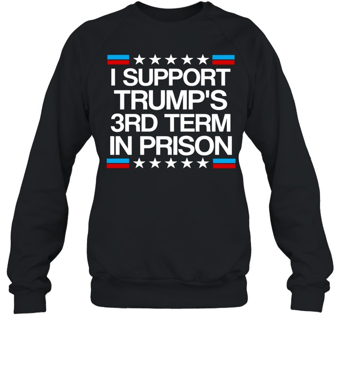 I support Trump’s 3rd term in prison Sweatshirt