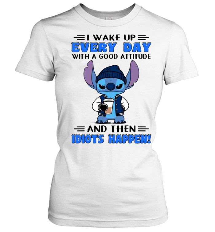 I Wake Up Every Day With A Good Attitude And Then Idiots Happen Women T-Shirt