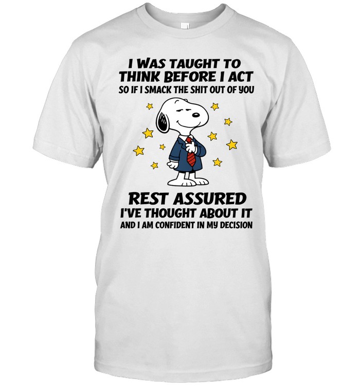 I Was Taught To Think Before I Act So If I Smack The Shit Out Of You Rest Assured I’ve Thought About It And I Am Confident In My Decision Unisex T-Shirt