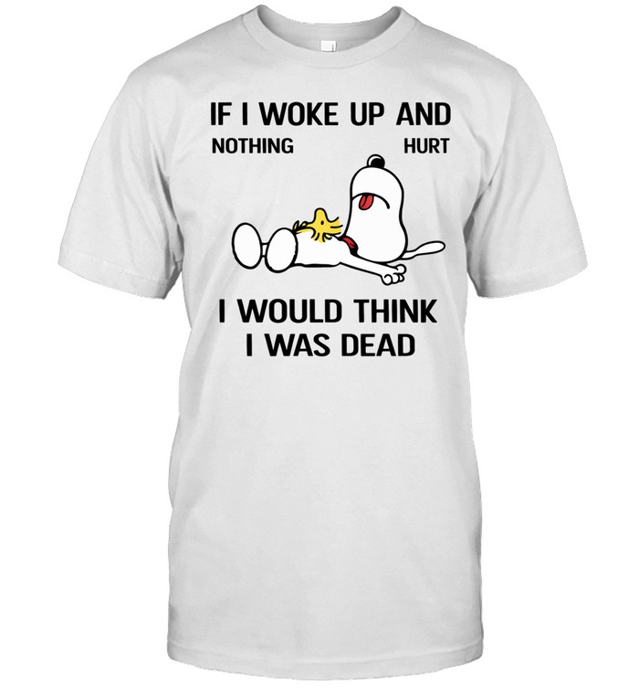 If I Woke Up And Nothing Hurt I Would Think I Was Dead Unisex T-Shirt