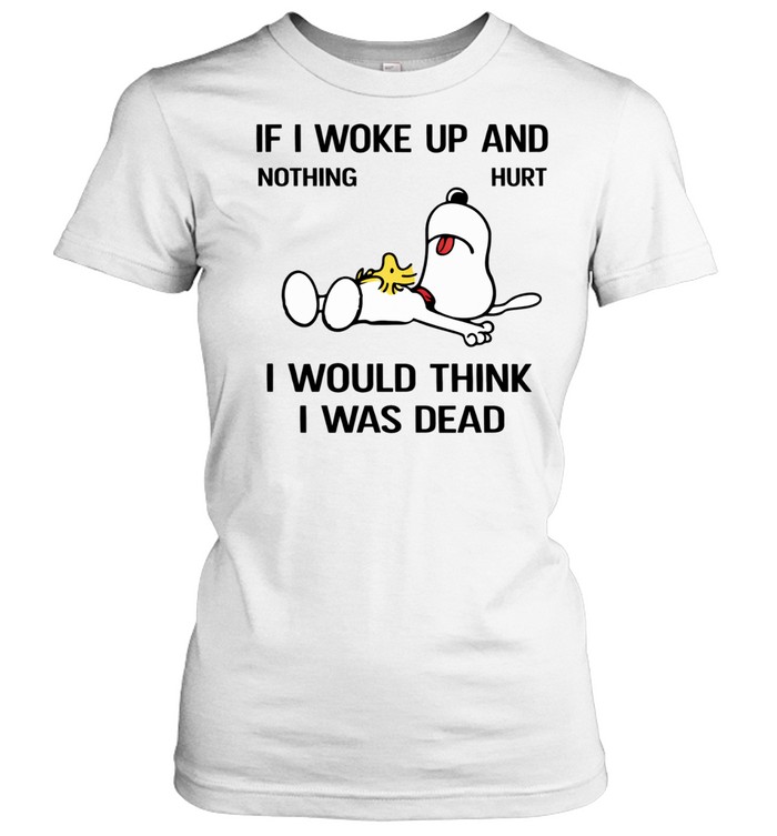 If I Woke Up And Nothing Hurt I Would Think I Was Dead Women T-Shirt