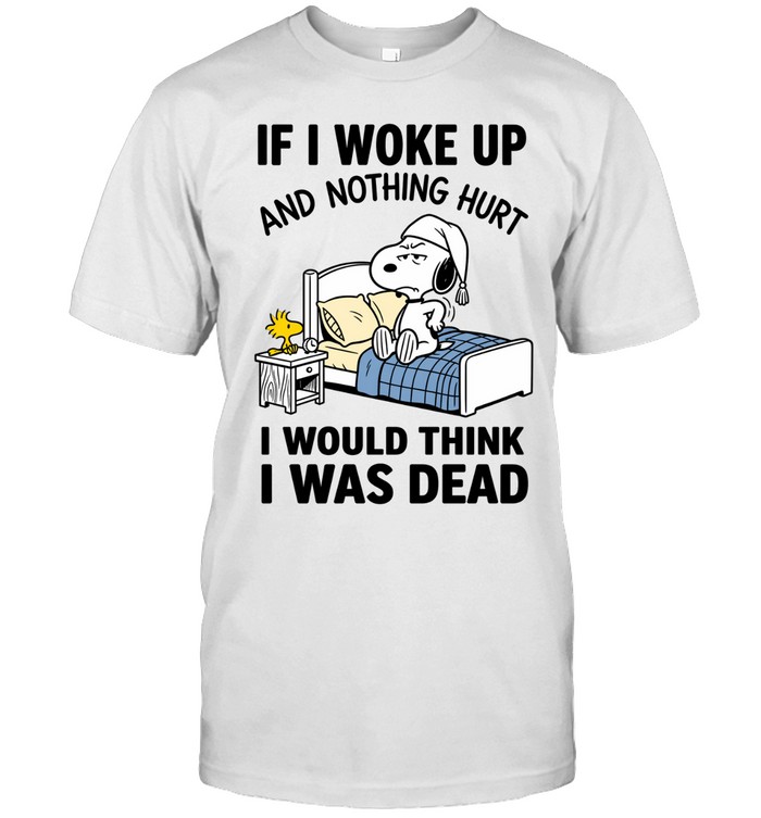 If I Woke Up And Nothing Hurt Snoopy I Would Think I Was Dead Unisex T-Shirt