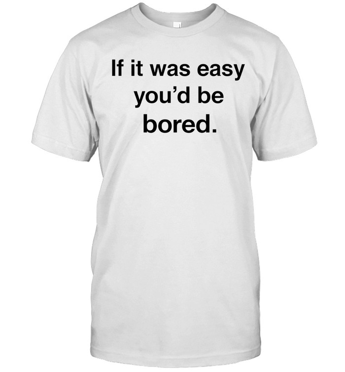 If it was easy you’d be bored Unisex T-Shirt