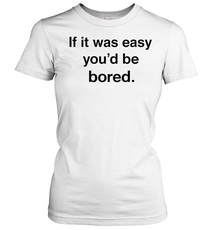 If it was easy you’d be bored Women T-Shirt