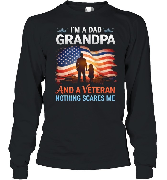 Im A Dad Grandpa And A Veteran Nothing Scares Me Patriotic Family Veteran Long Sleeve Tee