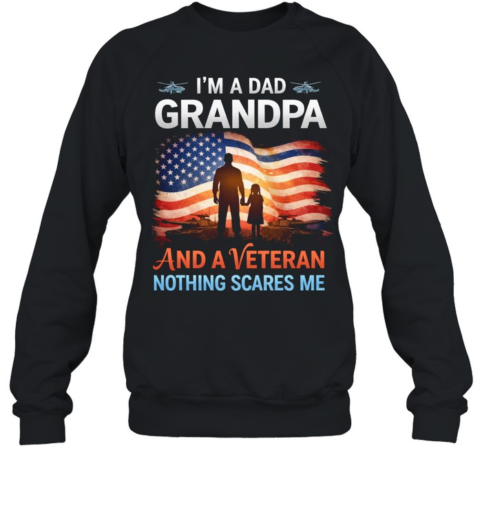 Im A Dad Grandpa And A Veteran Nothing Scares Me Patriotic Family Veteran Sweatshirt