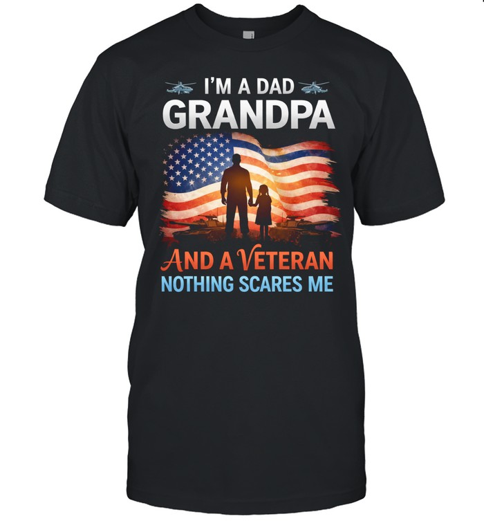 Im A Dad Grandpa And A Veteran Nothing Scares Me Patriotic Family Veteran Unisex T-Shirt