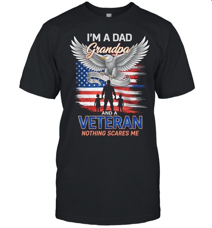 Im A Dad Grandpa And A Veteran Nothing Scares Me Patriotic Unisex T-Shirt