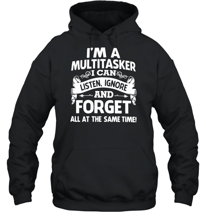 I'M A MULTITASKER - I CAN LISTEN, IGNORE AND FORGET ALL AT THE SAME TIME! Hoodie