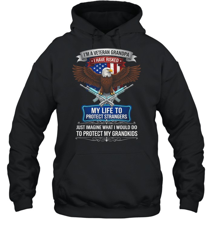 Im A Veteran Grandpa I Have Risked My Life To Protect Strangers Patriotic Hoodie
