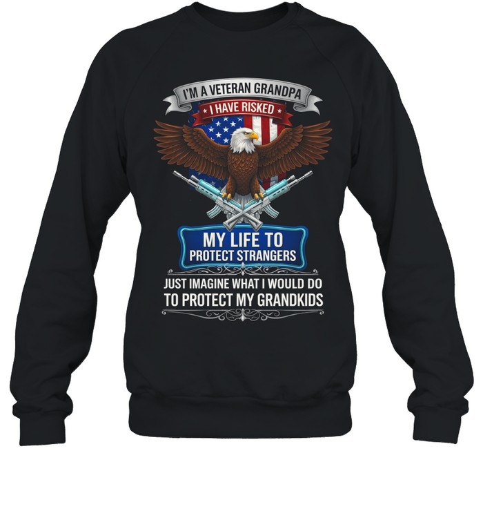 Im A Veteran Grandpa I Have Risked My Life To Protect Strangers Patriotic Sweatshirt