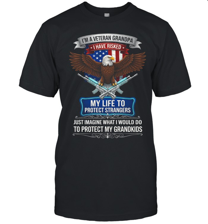 Im A Veteran Grandpa I Have Risked My Life To Protect Strangers Patriotic Unisex T-Shirt