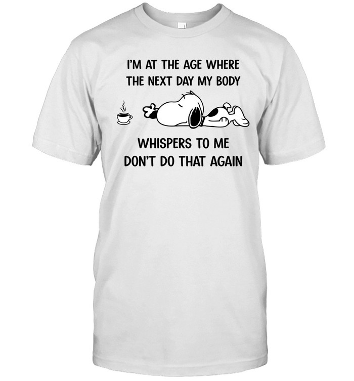 I’m At The Age Where The Next Day My Body Whispers To Me Don’t Do That Again Unisex T-Shirt