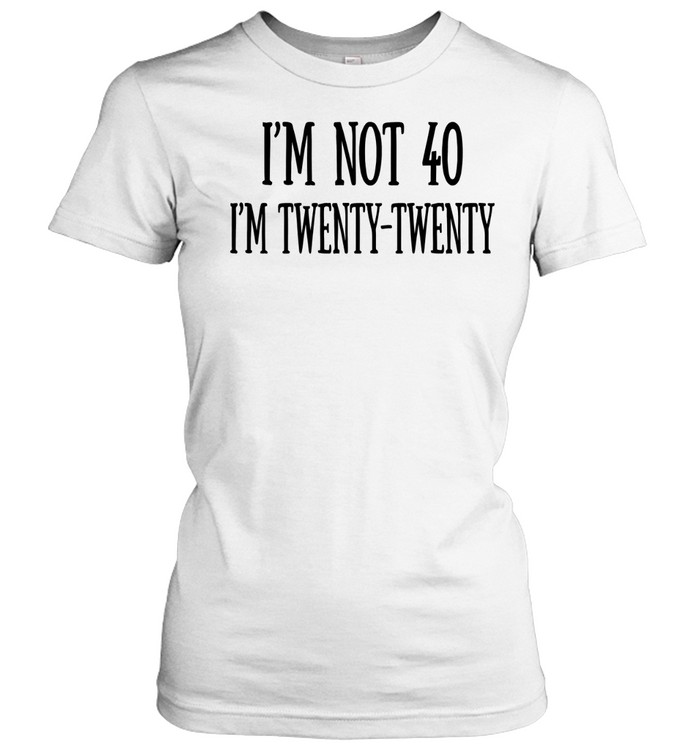I’m not 40 I’m twenty twenty humor Women T-Shirt