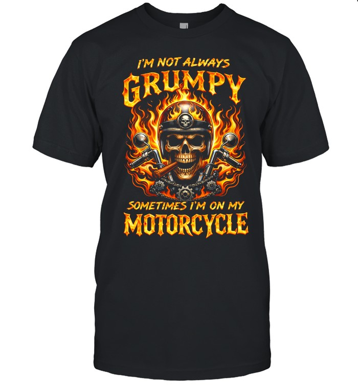 I'm Not Always Grumpy Sometimes I'm On My Motorcycle Unisex T-Shirt