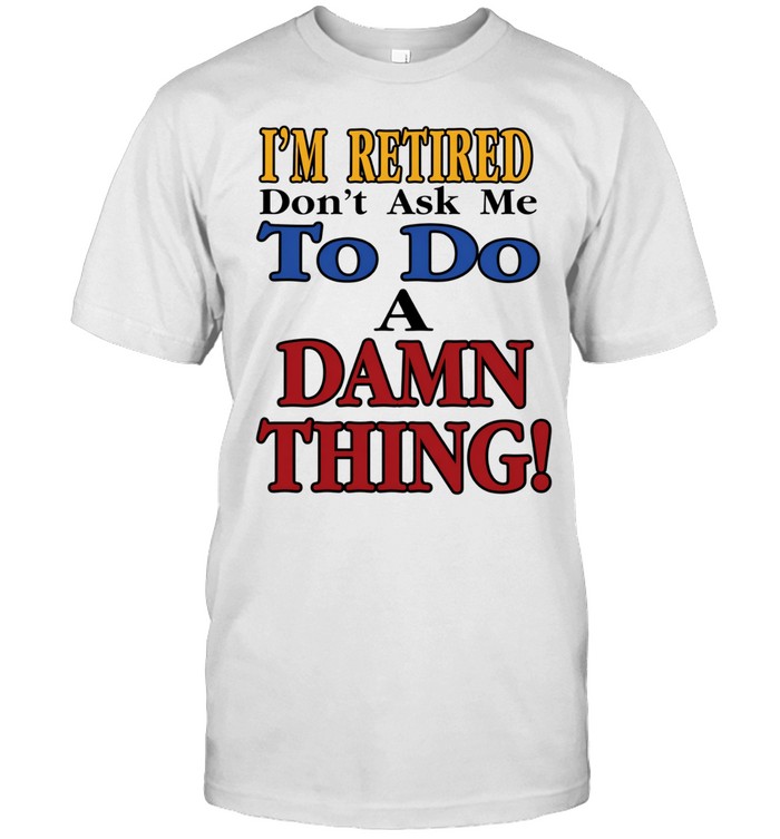 I’m retired don’t ask me to do a damn thing Unisex T-Shirt