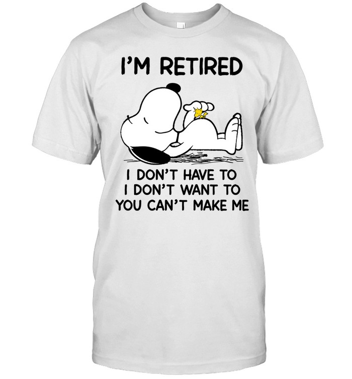 I'm Retired I Don't Have To I Don't Want To You Can't Make Me Unisex T-Shirt