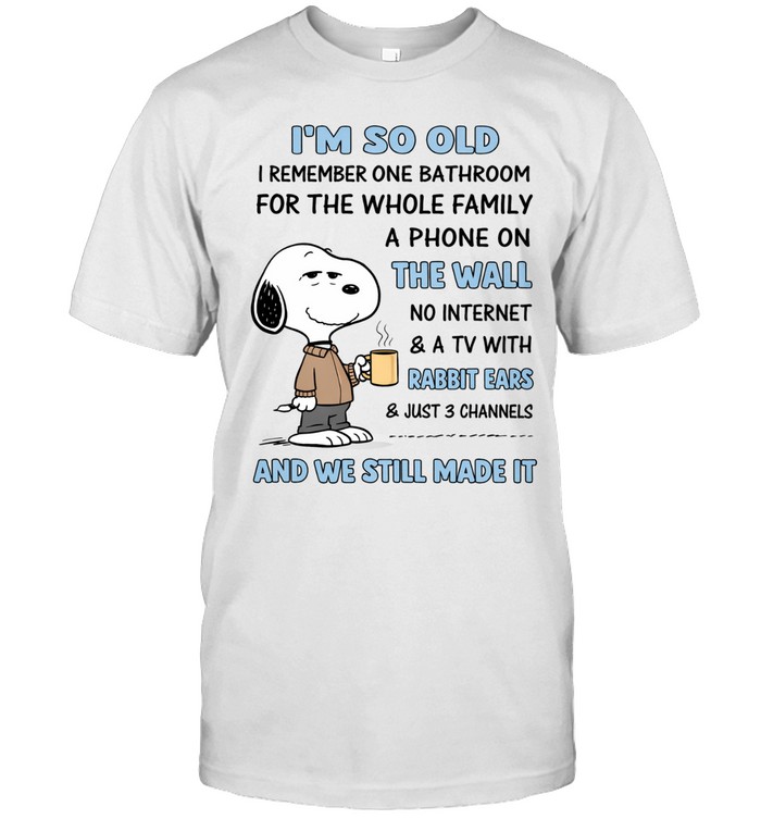 I’m So Old I Remember One Bathroom For The Whole Family A Phone On The Wall No Internet A Tv With Rabbit Ears Just 3 Channels And We Still Made It Unisex T-Shirt
