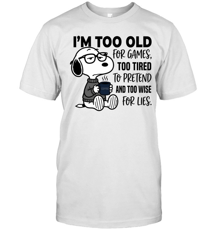 Im Too Old For Games Snoopy Too Tired To Pretend And Too Wise For Lies Unisex T-Shirt