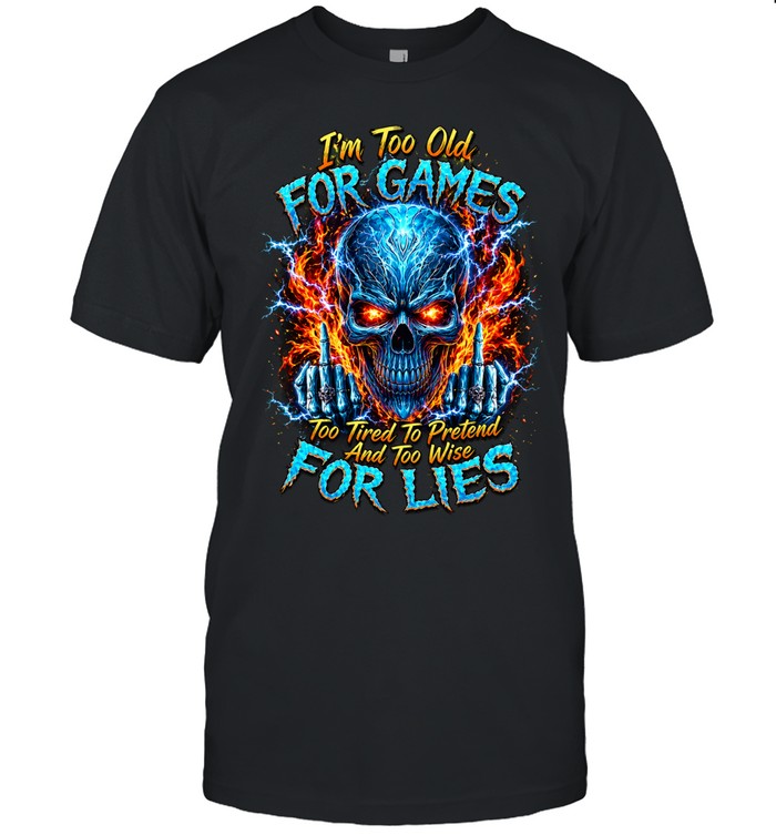 Im Too Old For Games Too Tired To Pretend And Too Wise For Lies Unisex T-Shirt
