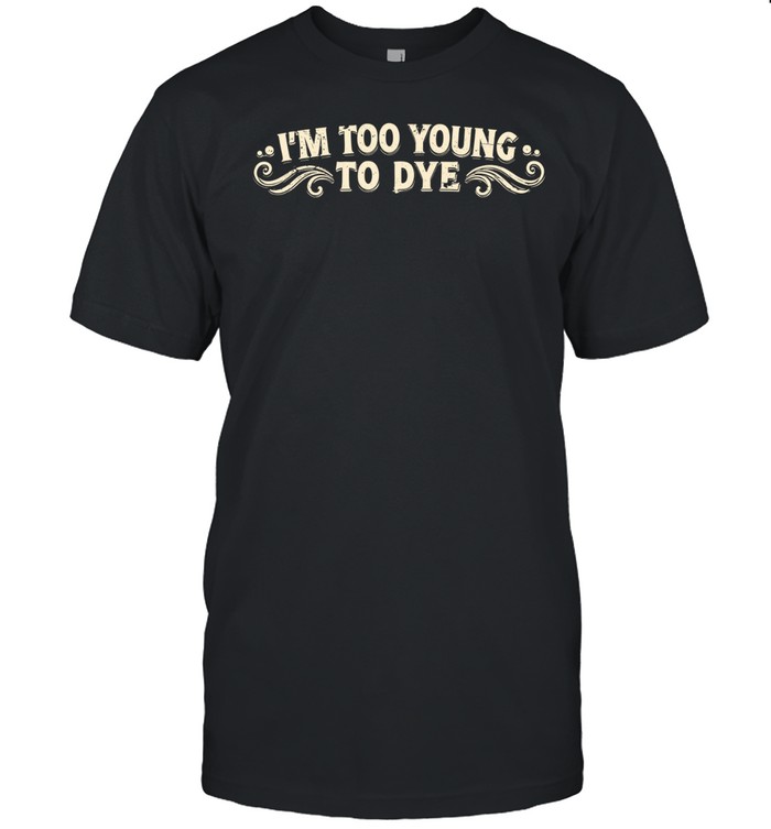 I’m too young to dye Unisex T-Shirt