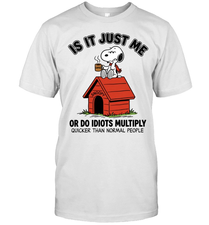 Is It Just Me Or Do Idiots Multiply Quicker Than Normal People Snoopy Unisex T-Shirt