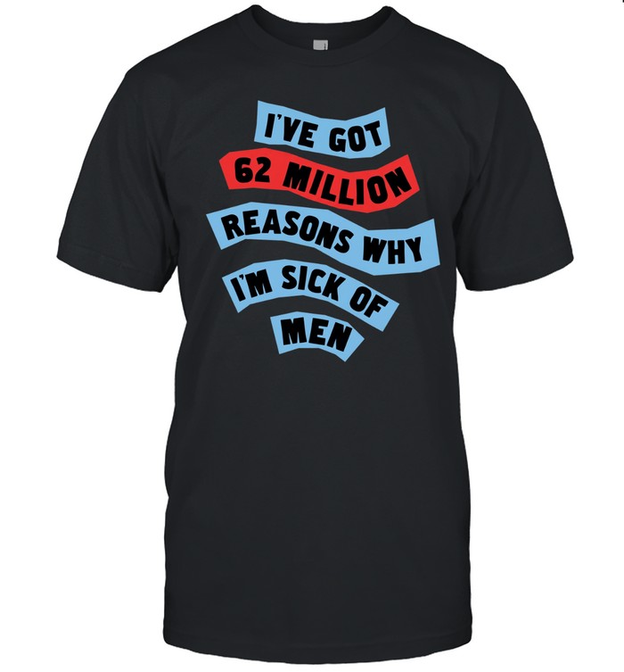 I’ve got 62 million reasons why I’m sick of men Unisex T-Shirt