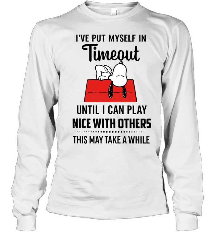 I’ve Put Myself In Timeout Until I Can Play Nice With Others This May Take A While Long Sleeve Tee