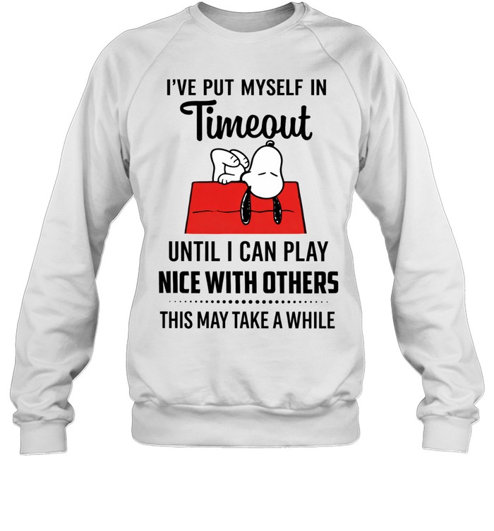 I’ve Put Myself In Timeout Until I Can Play Nice With Others This May Take A While Sweatshirt