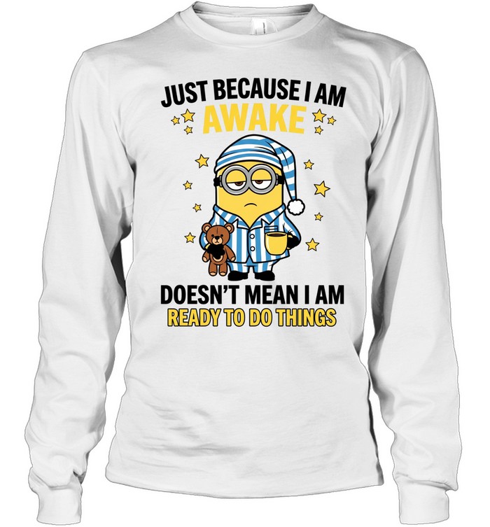 Just Because I Am Awake Doesn't Mean I Am Ready To Do Things Long Sleeve Tee