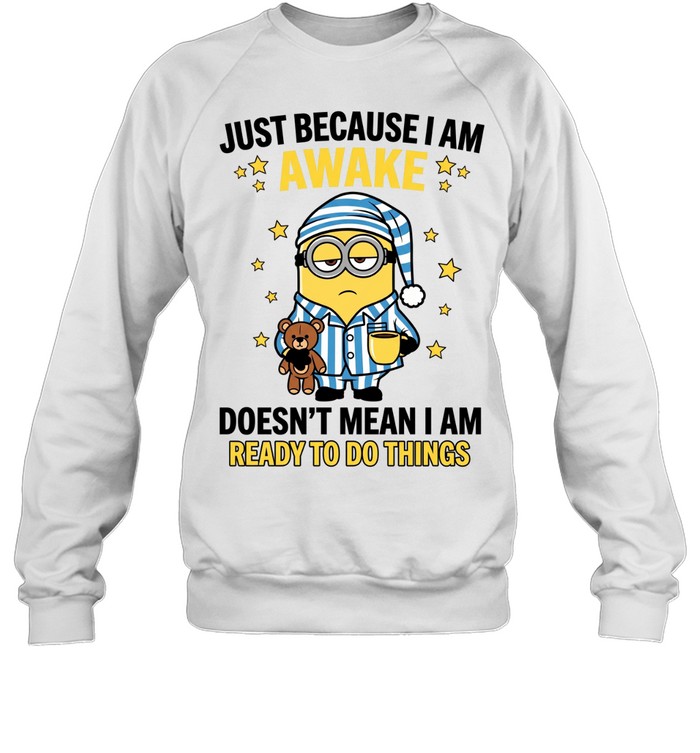 Just Because I Am Awake Doesn't Mean I Am Ready To Do Things Sweatshirt