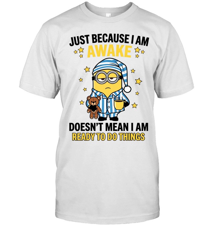 Just Because I Am Awake Doesn't Mean I Am Ready To Do Things Unisex T-Shirt