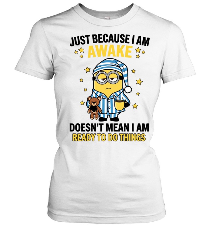 Just Because I Am Awake Doesn't Mean I Am Ready To Do Things Women T-Shirt