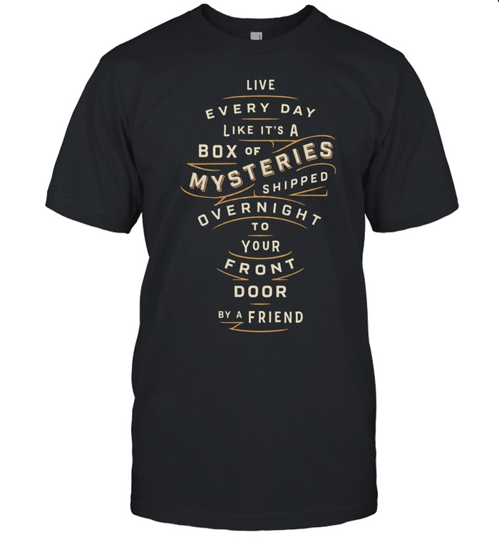 Live every day like it’s a box of mysteries shipped overnight to you front door by a friend Unisex T-Shirt