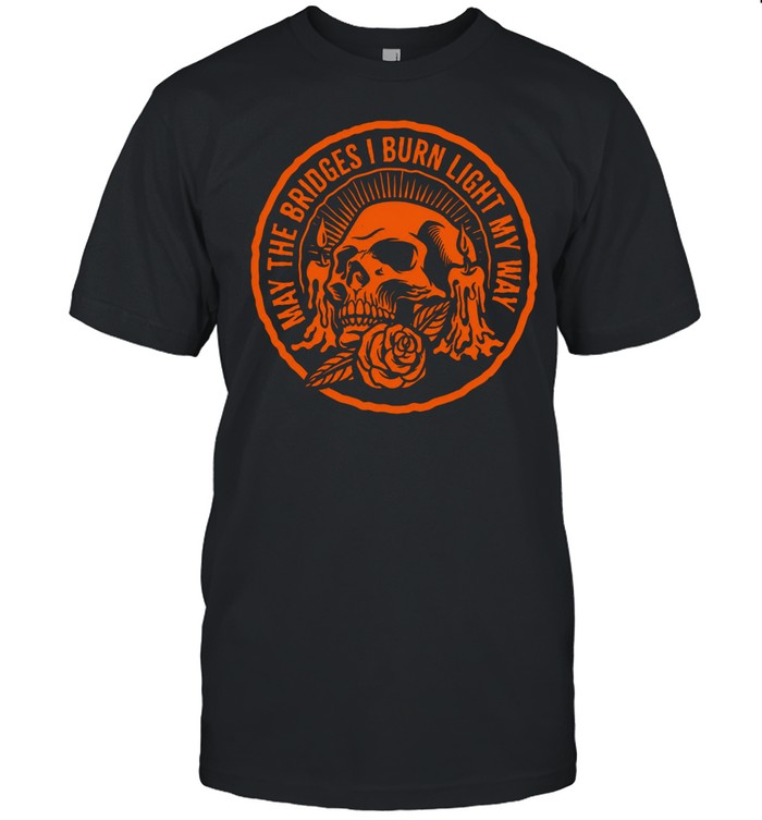 May The Bridges I Burn Light My Way Unisex T-Shirt