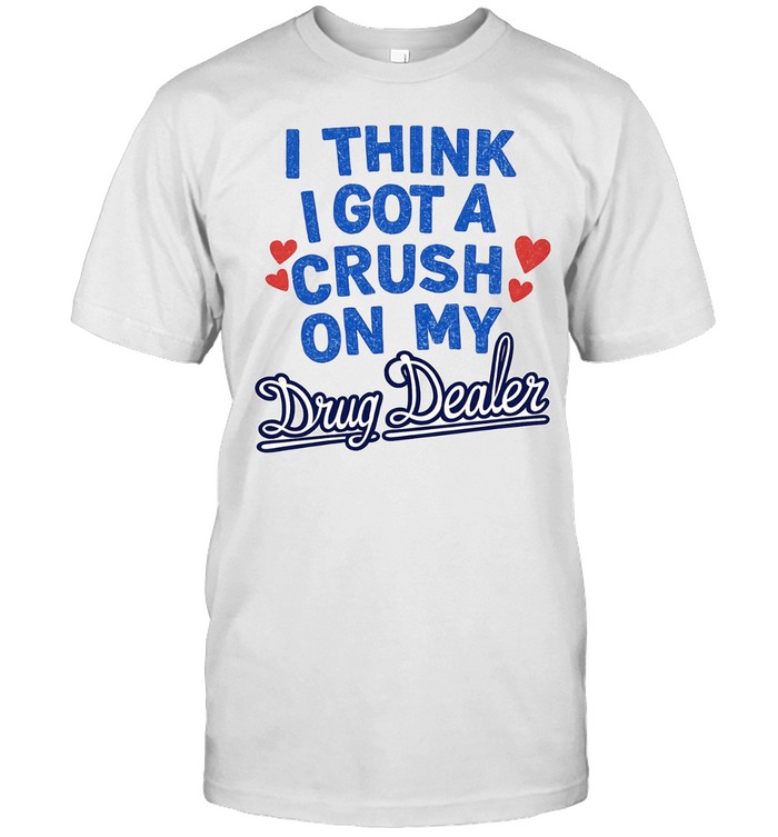 Medium Build I Think I Got A Crush On My Drug Dealer Unisex T-Shirt