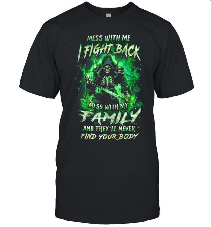 Mess With Me I Fight Back Mess With My Family And They’ll Never Find Your Body Unisex T-Shirt