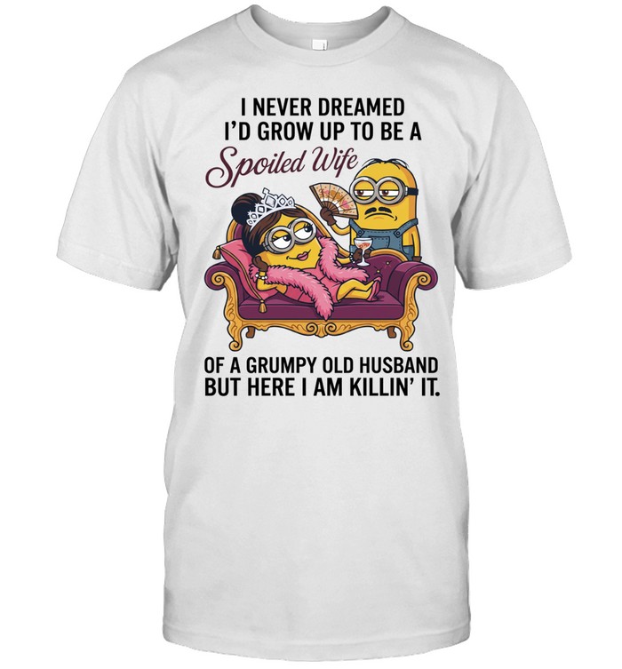 Minion I never dreamed I’d grow up to be a spoiled wife here I am killin’ it Unisex T-Shirt