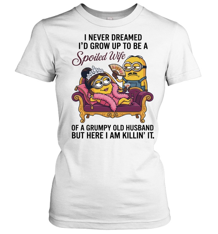 Minion I never dreamed I’d grow up to be a spoiled wife here I am killin’ it Women T-Shirt