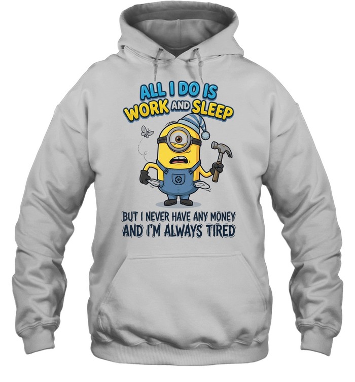 Minions all I do is work sleep but I never have any money I’m always tired Hoodie