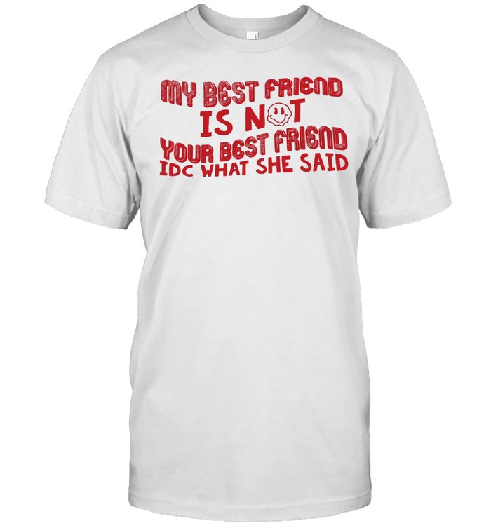 My best friend is not your best friend idc what she said Unisex T-Shirt