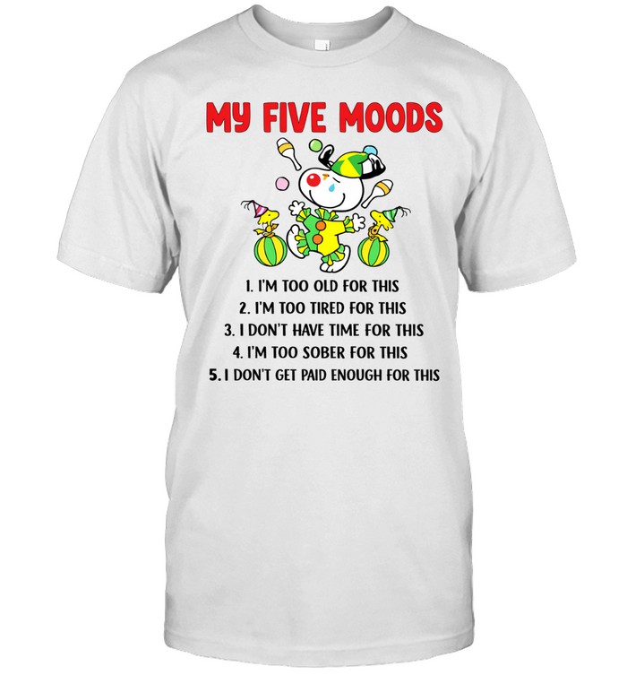 My Five Moods Im Too Old Too Tired Dont Get Paid Enough Humor Unisex T-Shirt