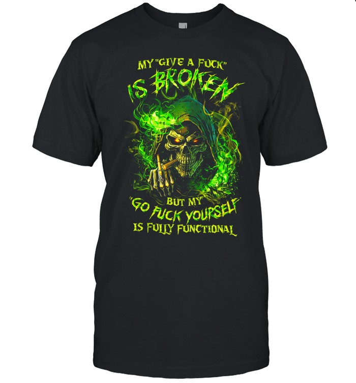 My Give A Fuck Is Broken But My Go Fuck Yourself Is Fully Functional Unisex T-Shirt